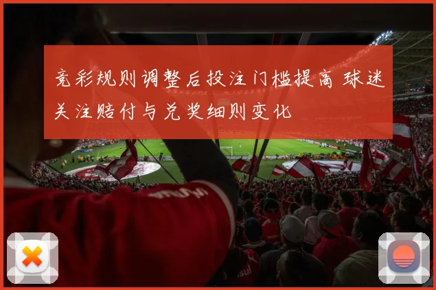 竞彩规则调整后投注门槛提高 球迷关注赔付与兑奖细则变化