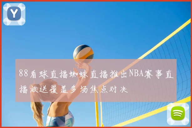 88看球直播蜘蛛直播推出NBA赛事直播放送覆盖多场焦点对决