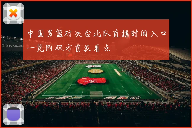 中国男篮对决台北队直播时间入口一览附双方首发看点