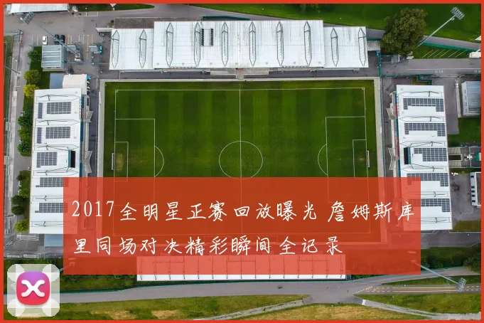 2017全明星正赛回放曝光 詹姆斯库里同场对决精彩瞬间全记录