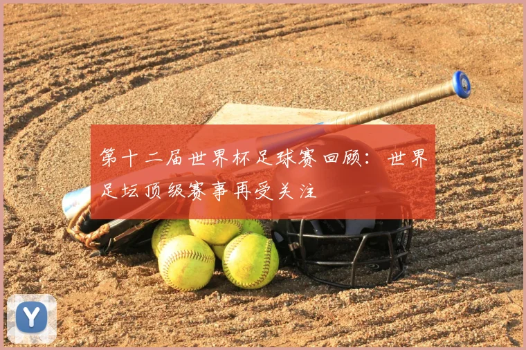 第十二届世界杯足球赛回顾：世界足坛顶级赛事再受关注