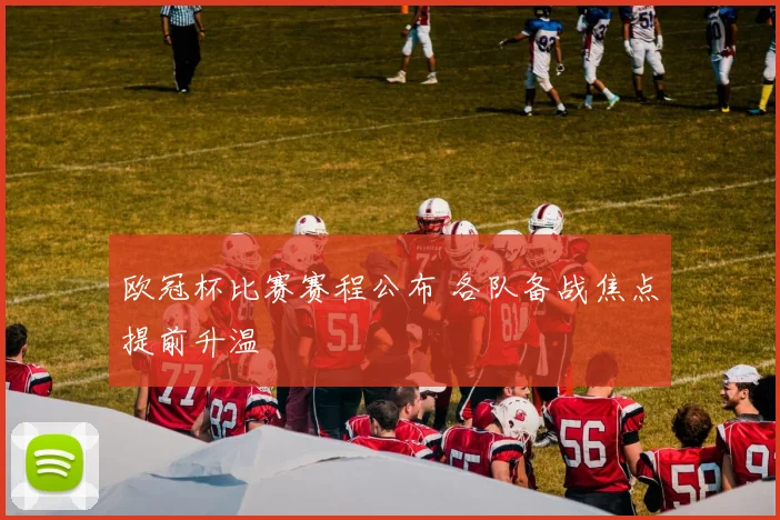 欧冠杯比赛赛程公布 各队备战焦点提前升温