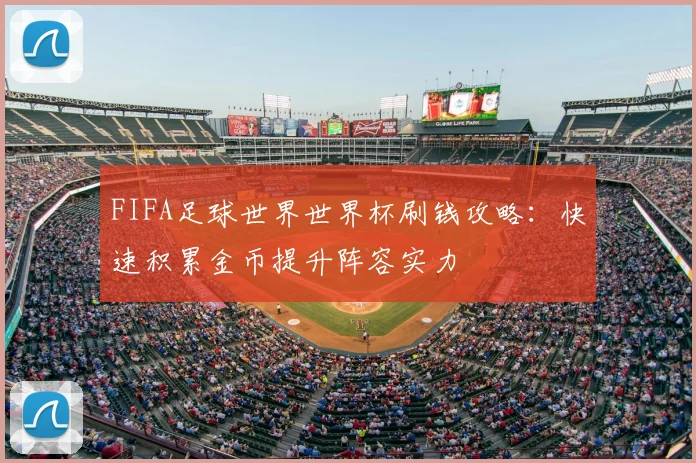 FIFA足球世界世界杯刷钱攻略:快速积累金币提升阵容实力
