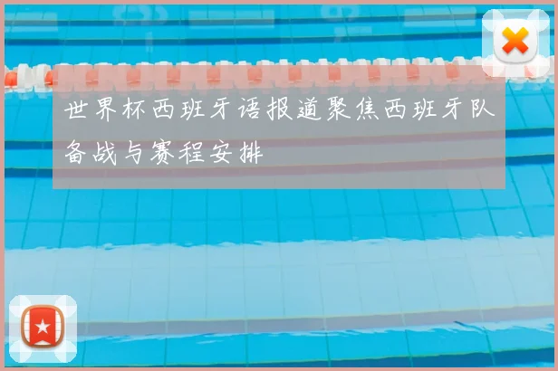 世界杯西班牙语报道聚焦西班牙队备战与赛程安排