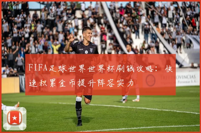 FIFA足球世界世界杯刷钱攻略：快速积累金币提升阵容实力