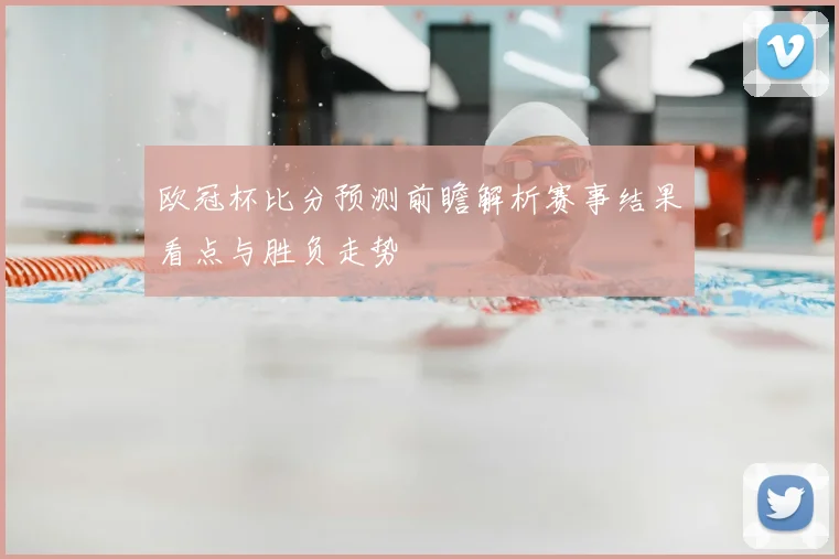 欧冠杯比分预测前瞻解析赛事结果看点与胜负走势