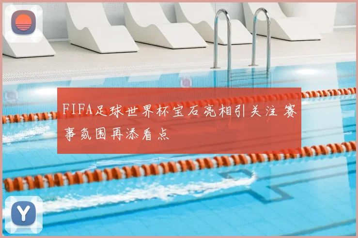 FIFA足球世界杯宝石亮相引关注 赛事氛围再添看点