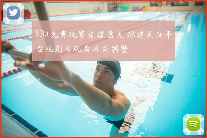 NBA免费观赛渠道盘点 球迷关注平台规则与观看方式调整