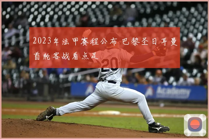 2023年法甲赛程公布 巴黎圣日耳曼首轮客战看点足
