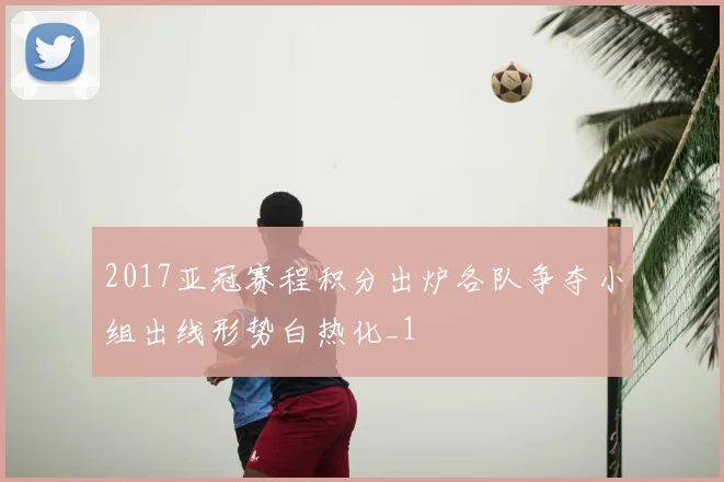 2017亚冠赛程积分出炉各队争夺小组出线形势白热化_1