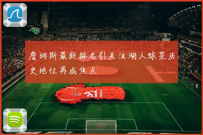 詹姆斯最新排名引关注湖人球星历史地位再成焦点