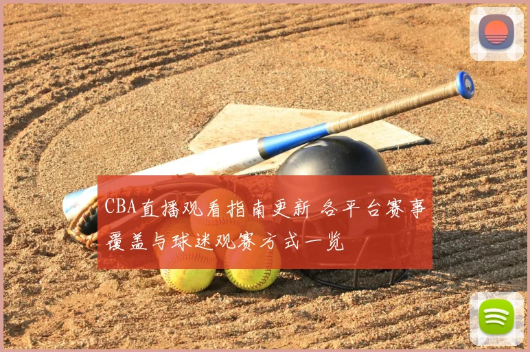 CBA直播观看指南更新 各平台赛事覆盖与球迷观赛方式一览