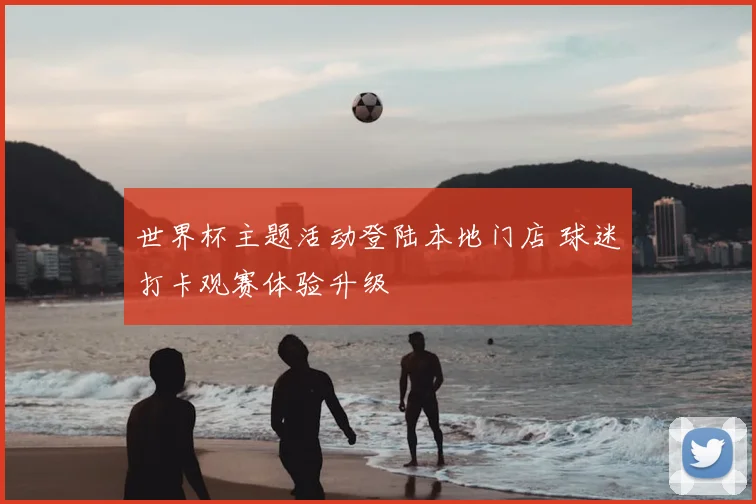 世界杯主题活动登陆本地门店 球迷打卡观赛体验升级