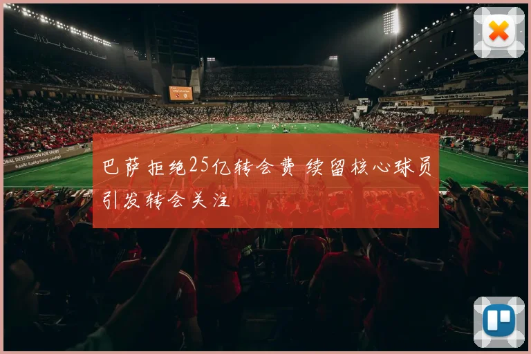 巴萨拒绝25亿转会费 续留核心球员引发转会关注