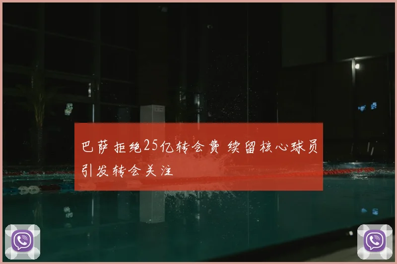 巴萨拒绝25亿转会费 续留核心球员引发转会关注