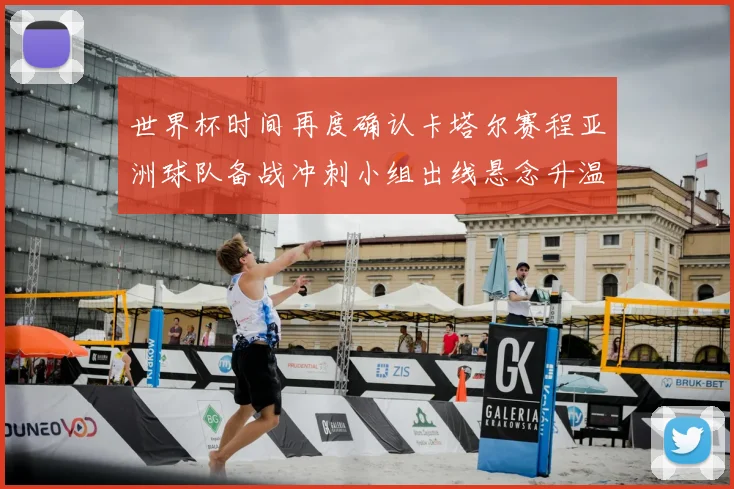 世界杯时间再度确认卡塔尔赛程亚洲球队备战冲刺小组出线悬念升温