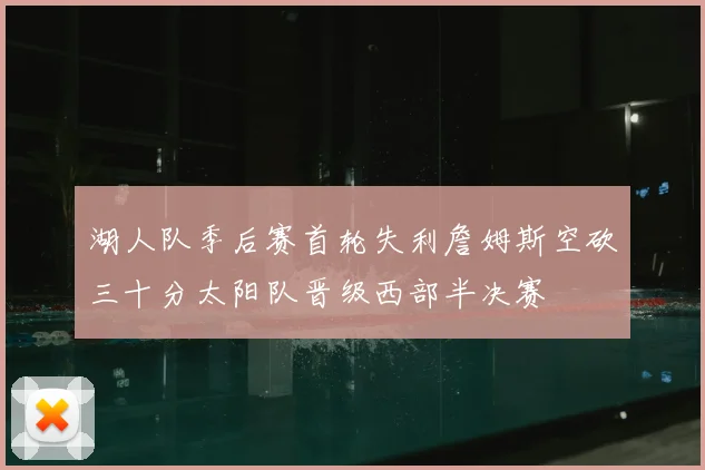 湖人队季后赛首轮失利詹姆斯空砍三十分太阳队晋级西部半决赛