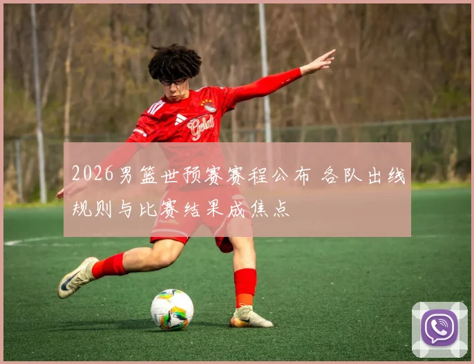 2026男篮世预赛赛程公布 各队出线规则与比赛结果成焦点