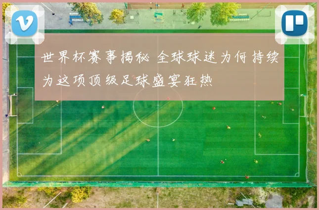 世界杯赛事揭秘 全球球迷为何持续为这项顶级足球盛宴狂热