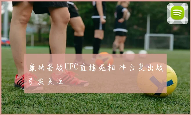 康纳备战UFC直播亮相 冲击复出战引发关注