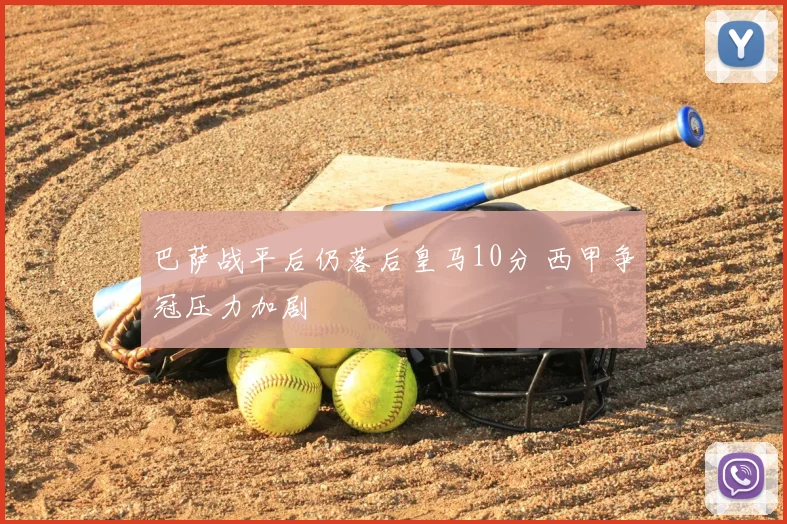 巴萨战平后仍落后皇马10分 西甲争冠压力加剧