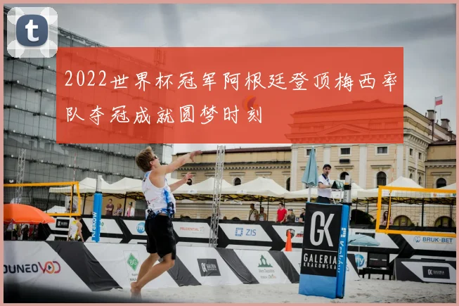 2022世界杯冠军阿根廷登顶梅西率队夺冠成就圆梦时刻