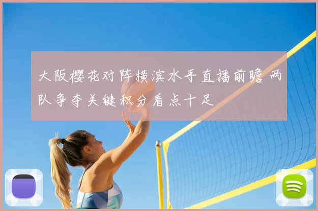 大阪樱花对阵横滨水手直播前瞻 两队争夺关键积分看点十足