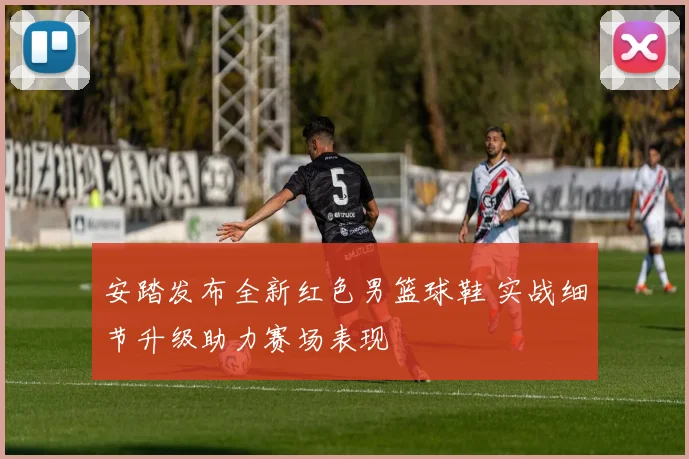 安踏发布全新红色男篮球鞋 实战细节升级助力赛场表现