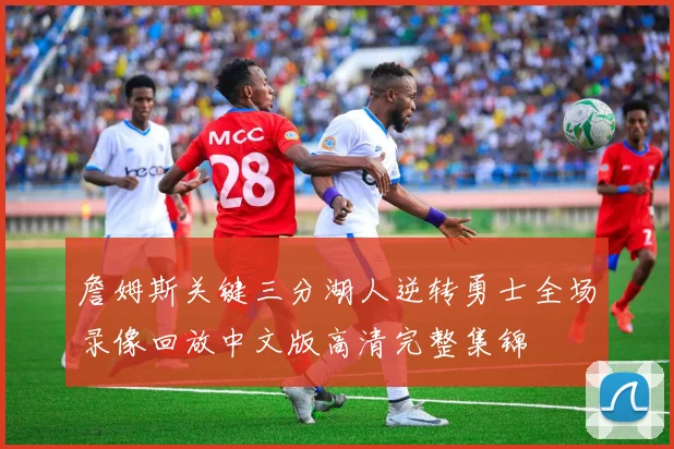 詹姆斯关键三分湖人逆转勇士全场录像回放中文版高清完整集锦