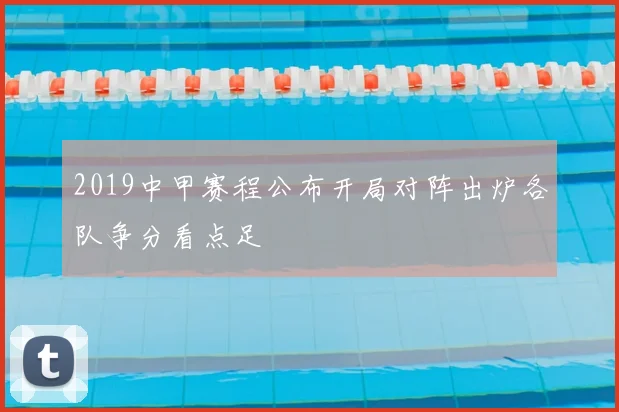 2019中甲赛程公布开局对阵出炉各队争分看点足