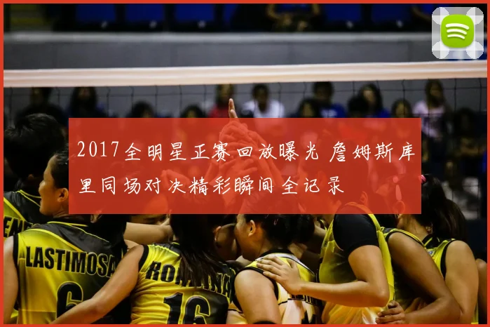 2017全明星正赛回放曝光 詹姆斯库里同场对决精彩瞬间全记录