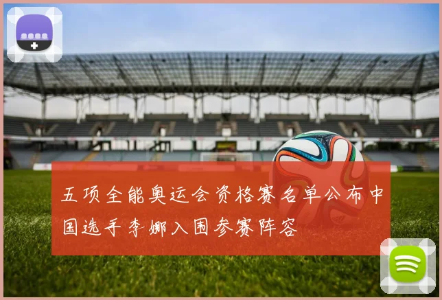 五项全能奥运会资格赛名单公布中国选手李娜入围参赛阵容