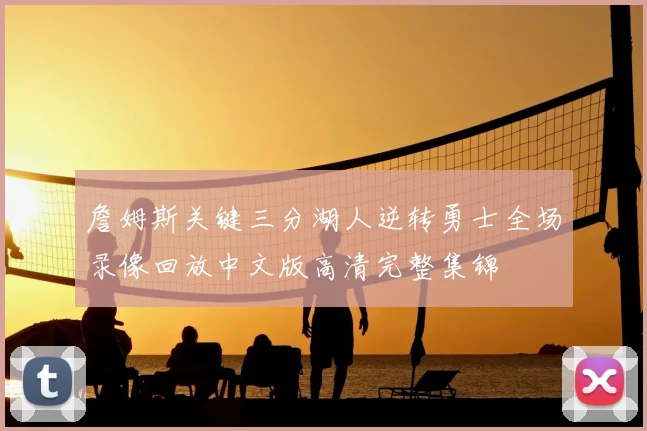 詹姆斯关键三分湖人逆转勇士全场录像回放中文版高清完整集锦