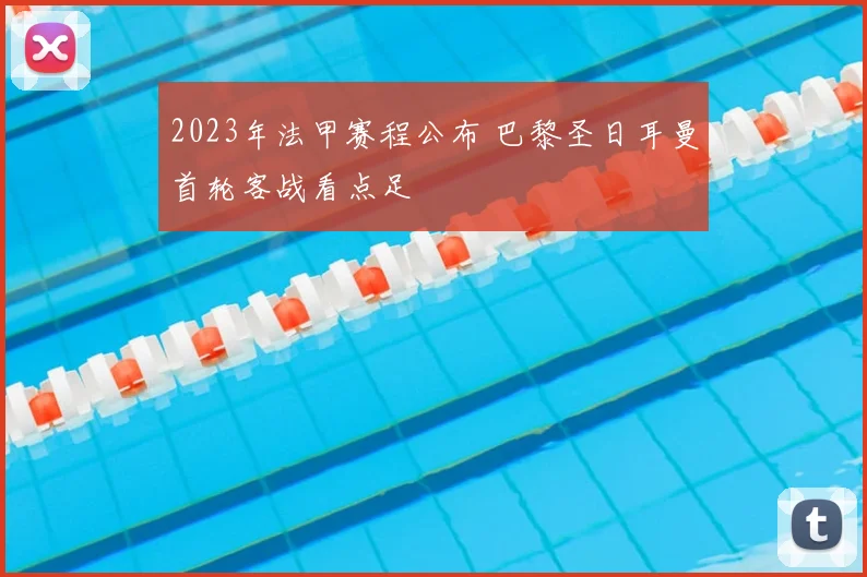 2023年法甲赛程公布 巴黎圣日耳曼首轮客战看点足