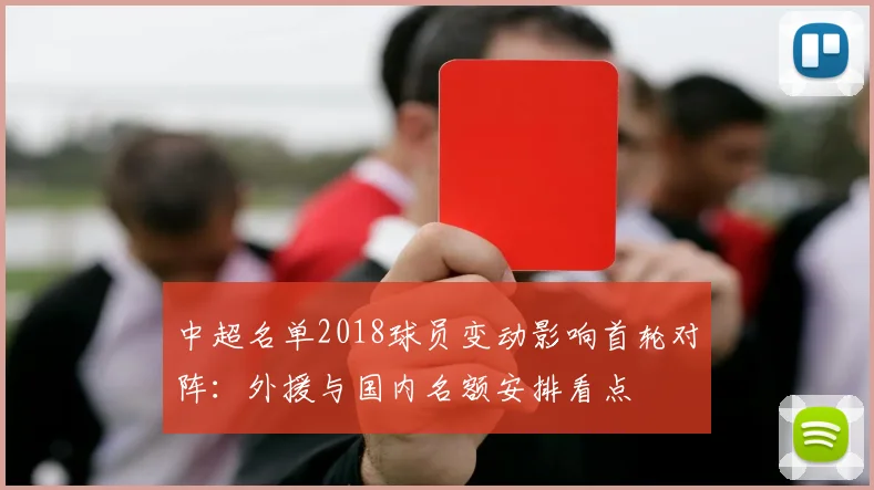 中超名单2018球员变动影响首轮对阵：外援与国内名额安排看点