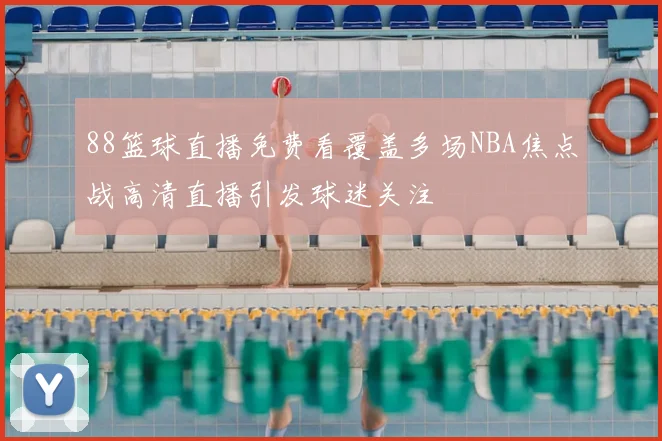 88篮球直播免费看覆盖多场NBA焦点战高清直播引发球迷关注
