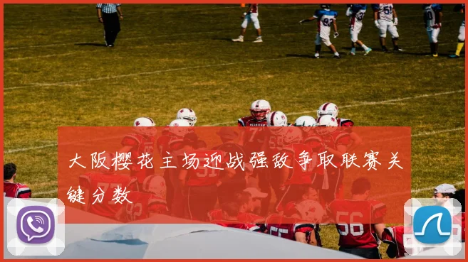 大阪樱花主场迎战强敌争取联赛关键分数