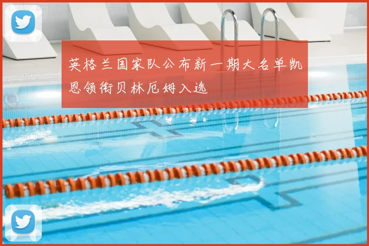 英格兰国家队公布新一期大名单凯恩领衔贝林厄姆入选