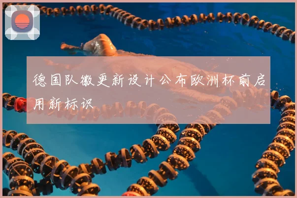 德国队徽更新设计公布欧洲杯前启用新标识