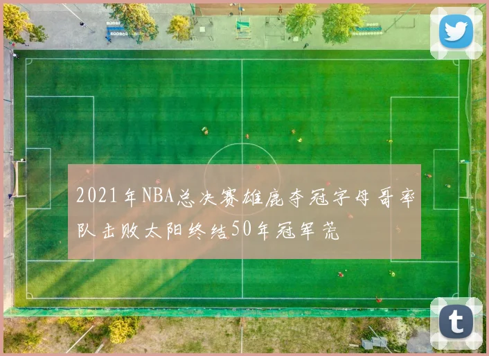 2021年NBA总决赛雄鹿夺冠字母哥率队击败太阳终结50年冠军荒