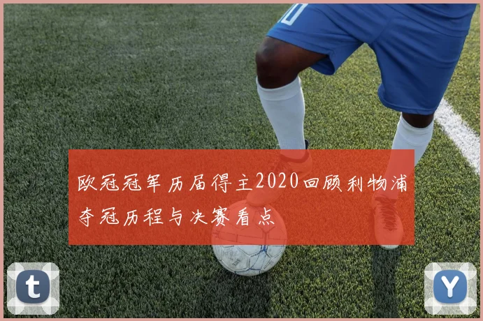 欧冠冠军历届得主2020回顾利物浦夺冠历程与决赛看点