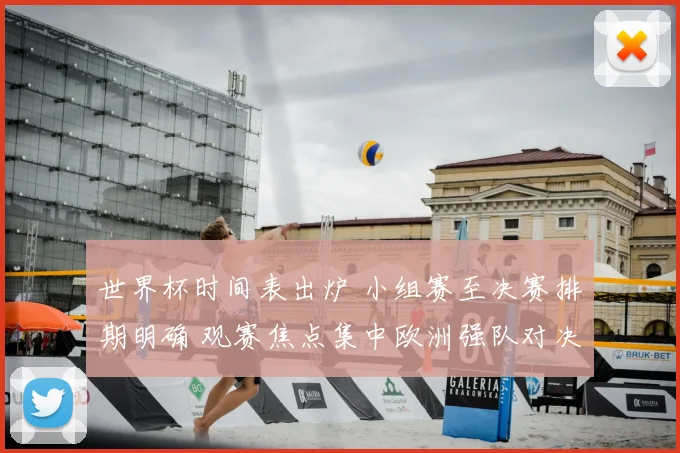 世界杯时间表出炉 小组赛至决赛排期明确 观赛焦点集中欧洲强队对决