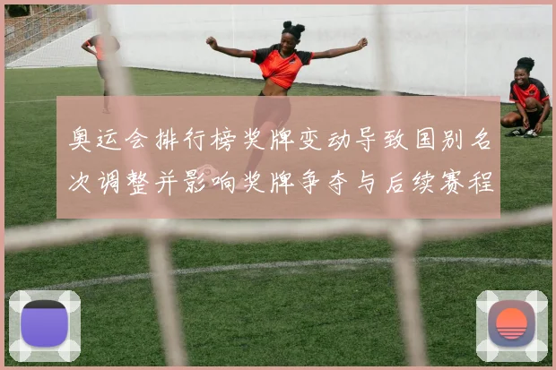 奥运会排行榜奖牌变动导致国别名次调整并影响奖牌争夺与后续赛程